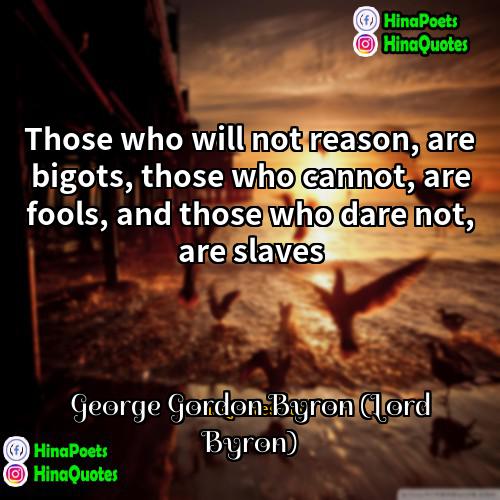 George Gordon Byron (Lord Byron) Quotes | Those who will not reason, are bigots,